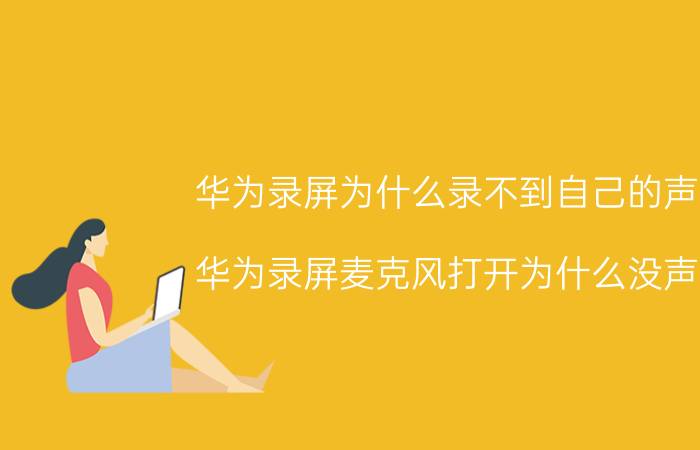 华为录屏为什么录不到自己的声音 华为录屏麦克风打开为什么没声音？